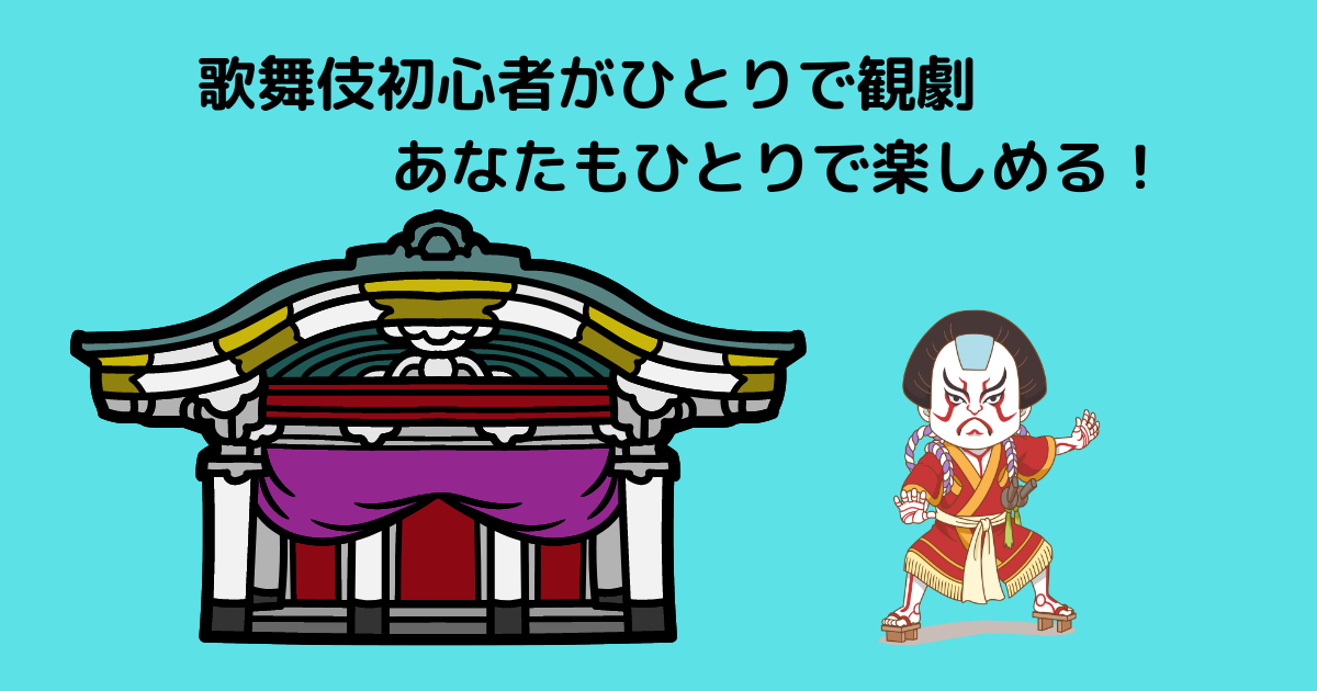 歌舞伎初心者がひとりで観劇 あなたもひとりで楽しめる いつぞやの出来事 40代の視点から